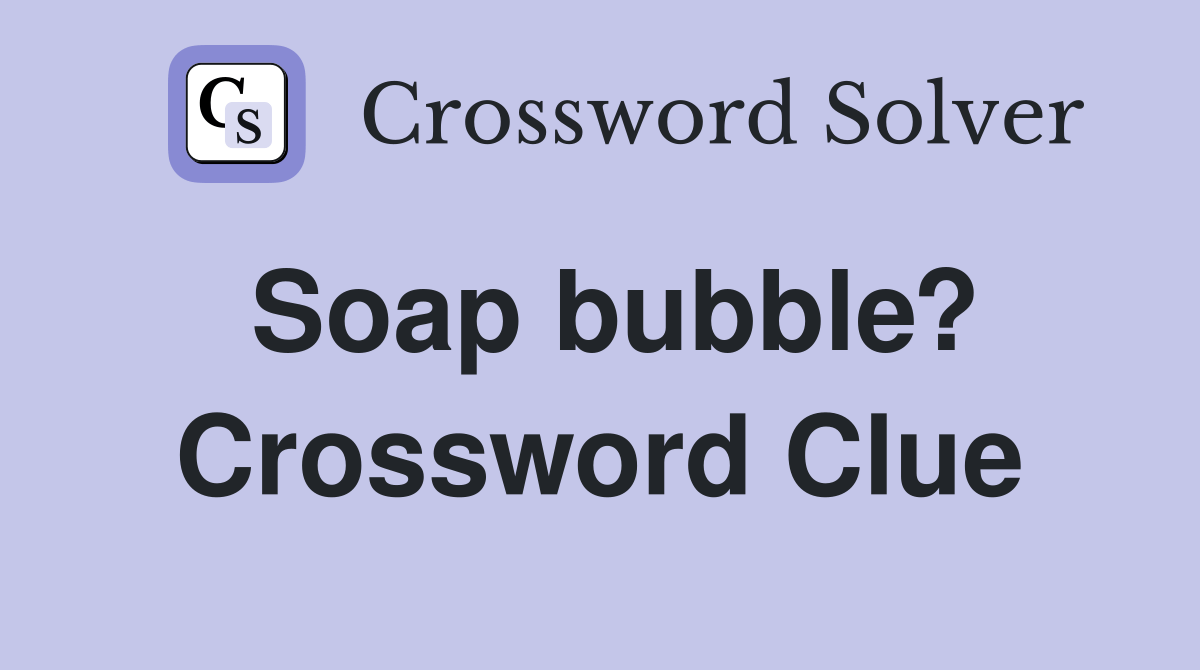 Soap bubble? Crossword Clue Answers Crossword Solver